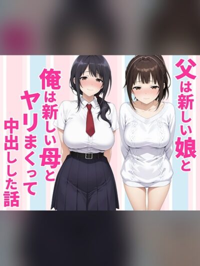 父親は新しい娘と俺は新しい母とヤリまくって中出しした話